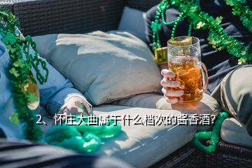 2、怀庄大曲属于什么档次的酱香酒？