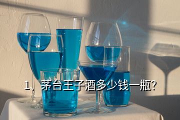 1、茅台王子酒多少钱一瓶？