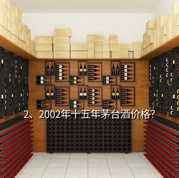 2、2002年十五年茅台酒价格？