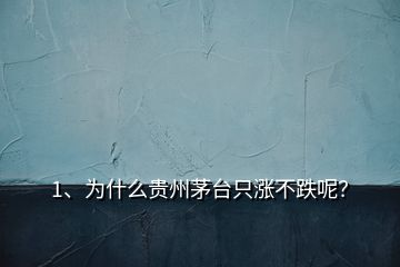 1、为什么贵州茅台只涨不跌呢？