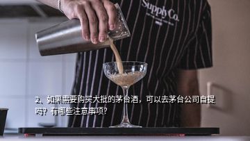 2、如果需要购买大批的茅台酒，可以去茅台公司自提吗？有哪些注意事项？