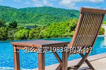 1、怎么鉴定1983年的茅台？