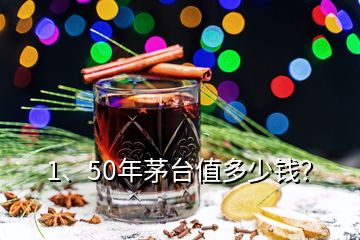 1、50年茅台值多少钱？