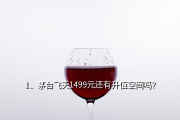 1、茅台飞天1499元还有升值空间吗？