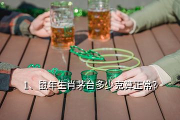 1、鼠年生肖茅台多少克算正常？