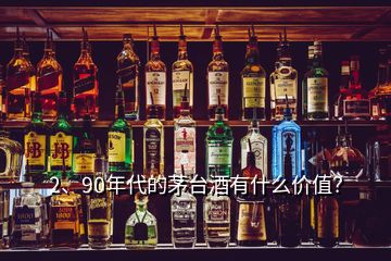 2、90年代的茅台酒有什么价值？