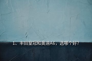 1、丰田皇冠和奥迪A6，选哪个好？