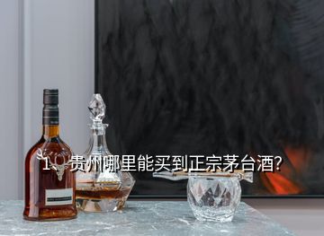 1、贵州哪里能买到正宗茅台酒？