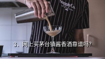 3、网上买茅台镇酱香酒靠谱吗？