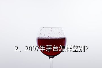 2、2007年茅台怎样鉴别？