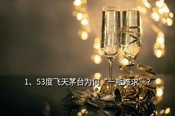 1、53度飞天茅台为何“一瓶难求”？