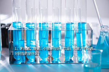 1、茅台酒，微调，小批量勾兑，珍品，陈酿，年份酒，分别指的是什么？