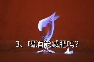 3、喝酒能减肥吗？