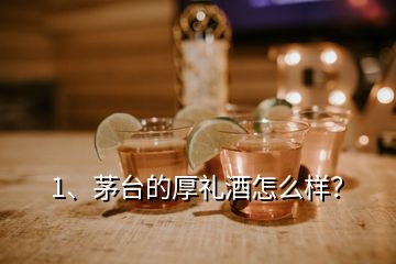 1、茅台的厚礼酒怎么样？