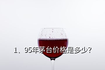 1、95年茅台价格是多少？