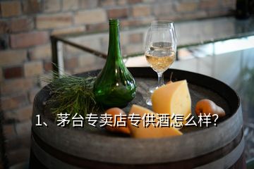 1、茅台专卖店专供酒怎么样？