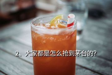 2、大家都是怎么抢到茅台的？