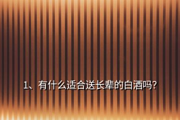 1、有什么适合送长辈的白酒吗？