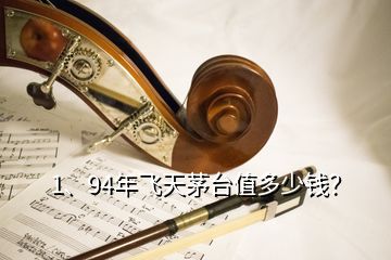 1、94年飞天茅台值多少钱？