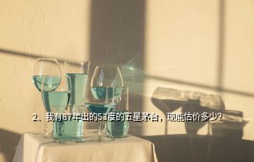 2、我有87年出的53度的五星茅台，现能估价多少？