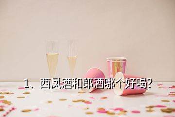 1、西凤酒和郎酒哪个好喝？