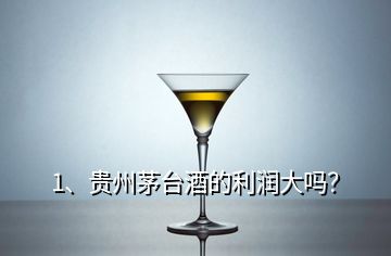 1、贵州茅台酒的利润大吗？