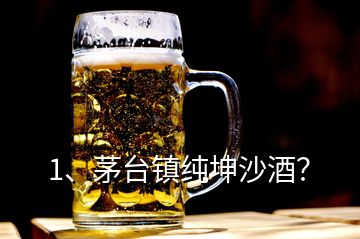 1、茅台镇纯坤沙酒？