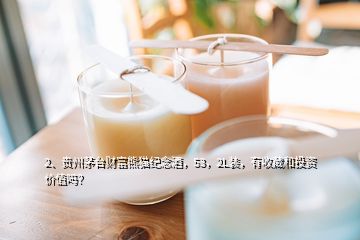 2、贵州茅台财富熊猫纪念酒，53，2L装，有收藏和投资价值吗？