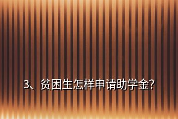 3、贫困生怎样申请助学金？