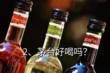 2、茅台好喝吗？