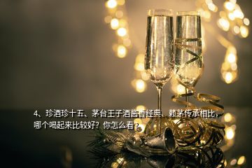 4、珍酒珍十五、茅台王子酒酱香经典、赖茅传承相比，哪个喝起来比较好？你怎么看？