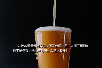 3、为什么感觉贵州人很少喝茅台酒，四川人喝五粮液的也不是多数，他们平时喝什么酒比较多？