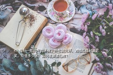 4、我有一瓶93年的茅台，外包装完好，酒瓶红蜡封装完美，现值多少钱？如何收藏请指教？