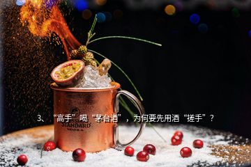 3、“高手”喝“茅台酒”，为何要先用酒“搓手”？