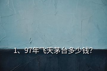 1、97年飞天茅台多少钱？