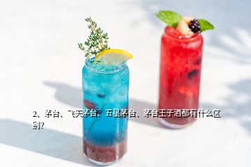 2、茅台、飞天茅台、五星茅台、茅台王子酒都有什么区别？