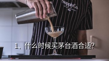 1、什么时候买茅台酒合适？