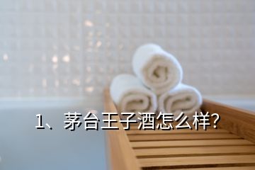 1、茅台王子酒怎么样？