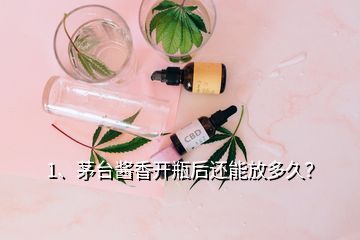 1、茅台酱香开瓶后还能放多久？