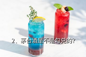 2、茅台酒是不是勾兑的？