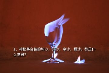 1、神秘茅台镇的坤沙、碎沙、串沙、翻沙，都是什么意思？