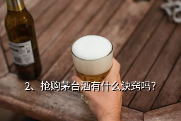 2、抢购茅台酒有什么诀窍吗？