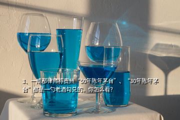 3、一成都律师称贵州“50年陈年茅台”、“30年陈年茅台”都是一勺老酒勾兑的。你怎么看？