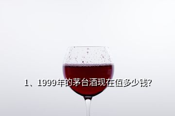 1、1999年的茅台酒现在值多少钱？