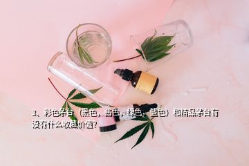 3、彩色茅台（黑色，酱色，绿色，蓝色）和精品茅台有没有什么收藏价值？