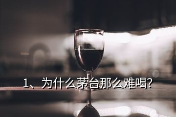 1、为什么茅台那么难喝？