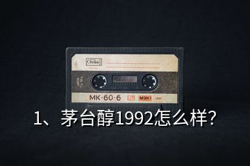 1、茅台醇1992怎么样？