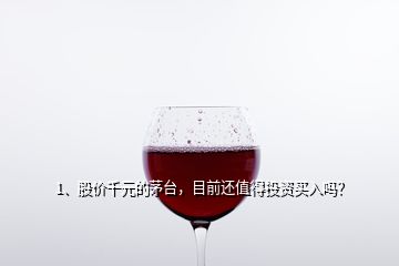 1、股价千元的茅台，目前还值得投资买入吗？