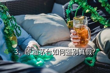 3、原箱茅台如何鉴别真假？