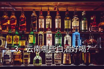 3、云南哪些白酒好喝？